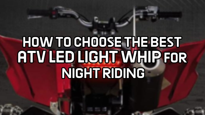 How to Choose the Best ATV LED Light Whip for Night Riding