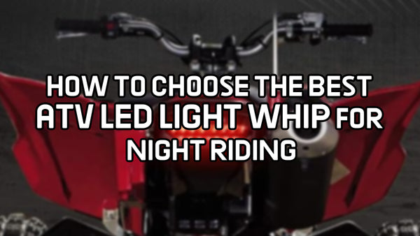 How to Choose the Best ATV LED Light Whip for Night Riding