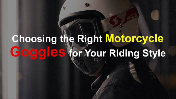 Choosing the Right Motorcycle Goggles for Your Riding Style